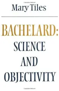 Bachelard: Science and Objectivity (Modern European Philosophy) by Mary Tiles