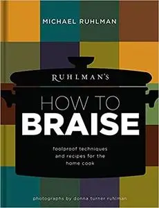 Ruhlman's How to Braise: Foolproof Techniques and Recipes for the Home Cook