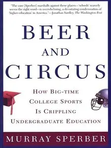 Beer and Circus: How Big-Time College Sports Is Crippling Undergraduate Education (repost)