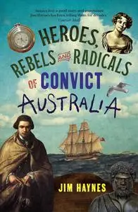 Heroes, Rebels and Radicals of Convict Australia