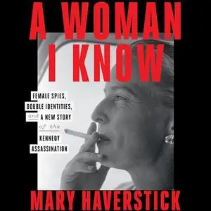 A Woman I Know: Female Spies, Double Identities, and a New Story of the Kennedy Assassination [Audiobook]