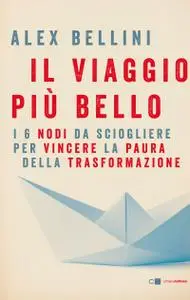 Alex Bellini - Il viaggio più bello. I 6 nodi da sciogliere per vincere la paura