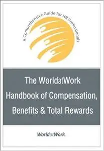 The WorldatWork Handbook of Compensation, Benefits & Total Rewards: A Comprehensive Guide for HR Professionals