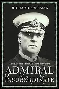 Admiral Insubordinate: The Life and Times of Lord Beresford