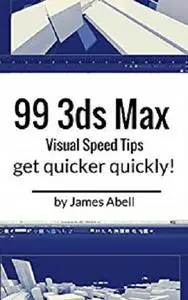 99 3ds Max Quick Visual Tips: Quick Visual Tips To Speed Up Your 3ds Max Workflow