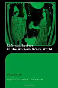Life and Letters in the Ancient Greek World (Routledge Monographs in Classical Studies) (Repost)