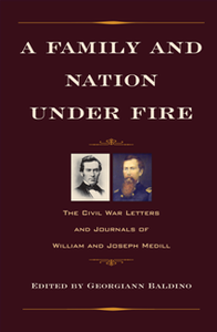 A Family and Nation under Fire : The Civil War Letters and Journals of William and Joseph Medill