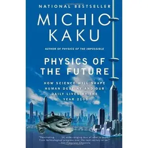 Physics of the Future: How Science Will Shape Human Destiny and Our Daily Lives by the Year 2100 by Michio Kaku