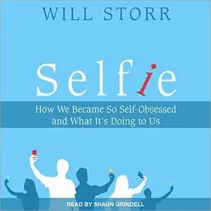 Selfie: How We Became So Self-Obsessed and What It's Doing To Us [Audiobook]