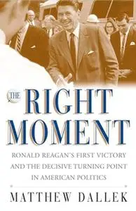 «The Right Moment: Ronald Reagan's First Victory and the Decisive Turning Point in American Politics» by Matthew Dallek