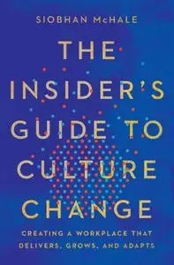 The Insider's Guide to Culture Change: Creating a Workplace That Delivers, Grows, and Adapts