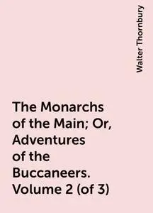 «The Monarchs of the Main; Or, Adventures of the Buccaneers. Volume 2 (of 3)» by Walter Thornbury