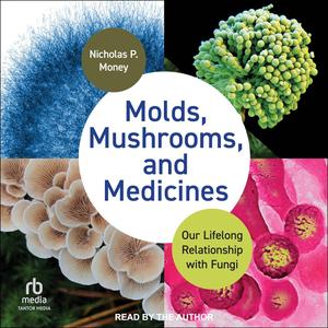 Molds, Mushrooms, and Medicines: Our Lifelong Relationship with Fungi [Audiobook]
