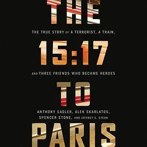 The 15:17 to Paris: The True Story of a Terrorist, a Train, and Three American Heroes [Audiobook]