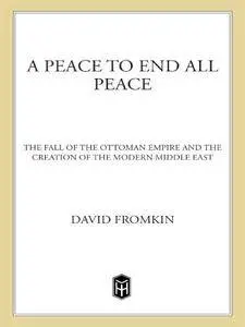 A Peace to End All Peace: The Fall of the Ottoman Empire and the Creation of the Modern Middle East