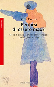 Pentirsi di essere madri: Storie di donne che tornerebbero indietro - Sociologia di un tabù - Orna Donath