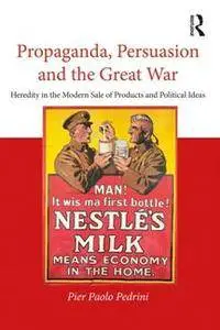Propaganda, Persuasion and the Great War : Heredity in the Modern Sale of Products and Political Ideas