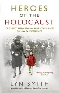 Heroes of the Holocaust: Ordinary Britons Who Risked Their Lives to Make a Difference