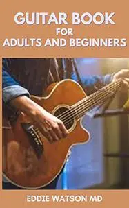 GUITAR BOOK FOR ADULTS AND BEGINNERS: The Essential Guide to Teach How to Play Famous Guitar Songs