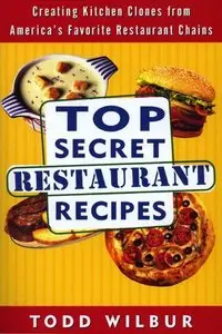 Top Secret Restaurant Recipes: Creating Kitchen Clones from America's Favorite Restaurant Chains (repost)