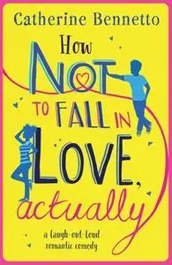 «How Not to Fall in Love, Actually» by Catherine Bennetto