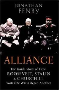 Alliance: The Inside Story of How Roosevelt, Stalin and Churchill Won One War and Began Another