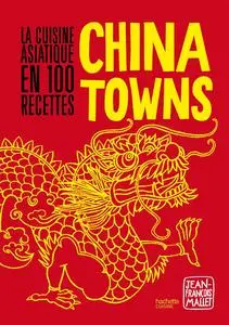 Chinatowns: La cuisine asiatique en 100 recettes