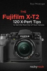 THE FUJIFILM X-T2 120 X-Pert Tips to Get the Most Out of Your Camera