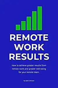 Remote Work Results: How to achieve greater results from remote work and greater well-being for your remote team.