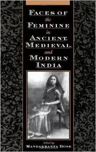 Faces of the Feminine in Ancient, Medieval, and Modern India by Mandakranta Bose