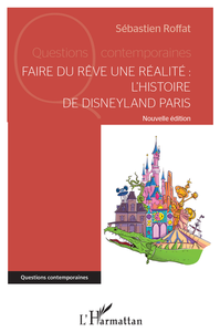 Faire du rêve une réalité : L'histoire de Disneyland Paris - Sébastien Roffat