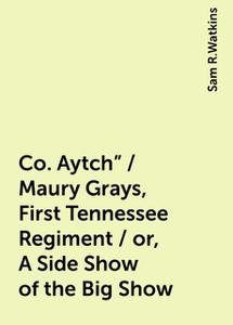 «Co. Aytch" / Maury Grays, First Tennessee Regiment / or, A Side Show of the Big Show» by Sam R.Watkins