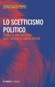 Spartaco Pupo - Lo scetticismo politico. Storia di una dottrina dagli antichi ai giorni nostri