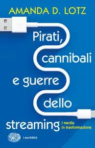 Amanda D. Lotz - Pirati, cannibali e guerre dello streaming