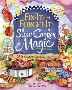 Fix-It and Forget-It Slow Cooker Magic: 550 Amazing Everyday Recipes (Repost)