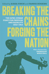 Breaking the Chains, Forging the Nation : The Afro-Cuban Fight for Freedom and Equality, 1812-1912