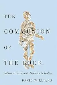 The Communion of the Book: Milton and the Humanist Revolution in Reading (Volume 86)