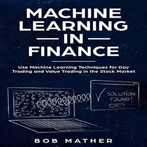 Machine Learning in Finance: Use Machine Learning Techniques for Day Trading and Value Trading in the Stock Market