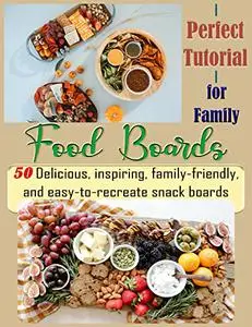 Perfect Tutorial Food Boards for Family: 50 Delicious, inspiring, family-friendly, and easy-to-recreate snack boards