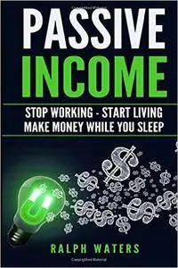 Passive Income: Stop Working - Start Living - Make money while you sleep