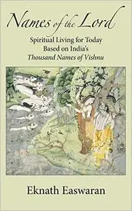 Names of the Lord: Spiritual Living for Today Based on India's Thousand Names of Vishnu