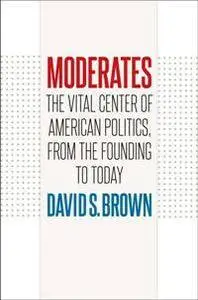 Moderates : The Vital Center of American Politics, from the Founding to Today