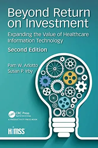 Beyond Return on Investment: Expanding the Value of Healthcare Information Technology, 2nd Edition