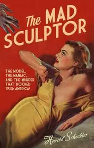 «The Mad Sculptor» by Harold Schechter