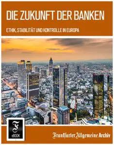 «Die Zukunft der Banken: Ethik, Stabilität und Kontrolle in Europa» by Frankfurter Allgemeine Archiv