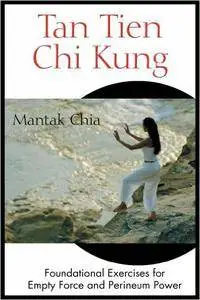 Tan Tien Chi Kung: Foundational Exercises for Empty Force and Perineum Power