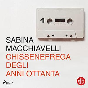 «Chissenefrega degli anni Ottanta» by Sabina Macchiavelli