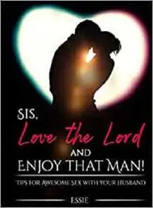 Sis, Love the Lord AND ENJOY THAT MAN: Tips for Awesome Sex with your Husband