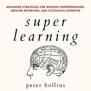 Super Learning: Advanced Strategies for Quicker Comprehension, Greater Retention, and Systematic Expertise