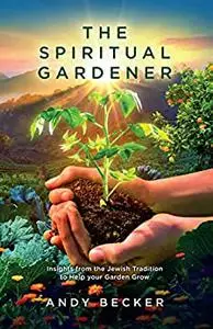 The Spiritual Gardener: Insights from the Jewish Tradition to Help your Garden Grow